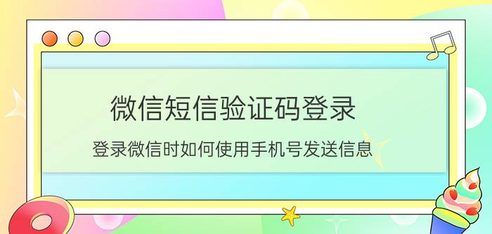 微信短信验证码登录 登录微信时如何使用手机号发送信息？